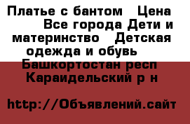 Платье с бантом › Цена ­ 800 - Все города Дети и материнство » Детская одежда и обувь   . Башкортостан респ.,Караидельский р-н